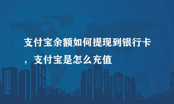 支付宝余额如何提现到银行卡，支付宝是怎么充值