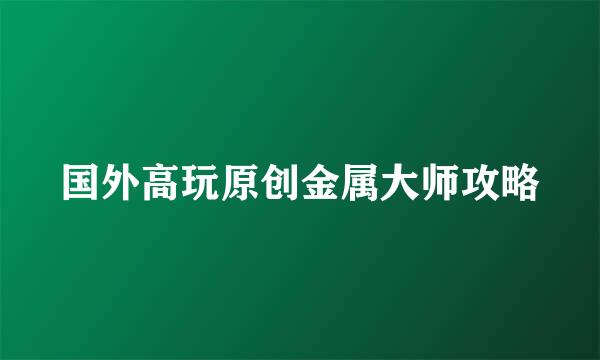 国外高玩原创金属大师攻略