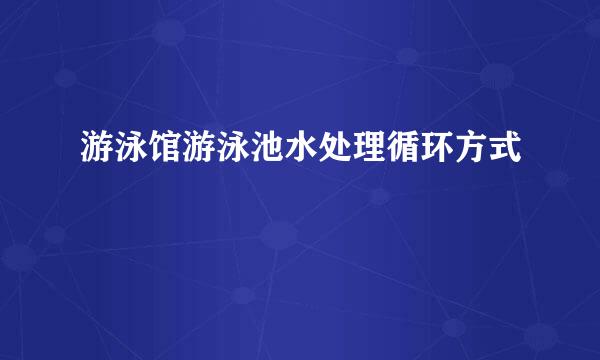 游泳馆游泳池水处理循环方式