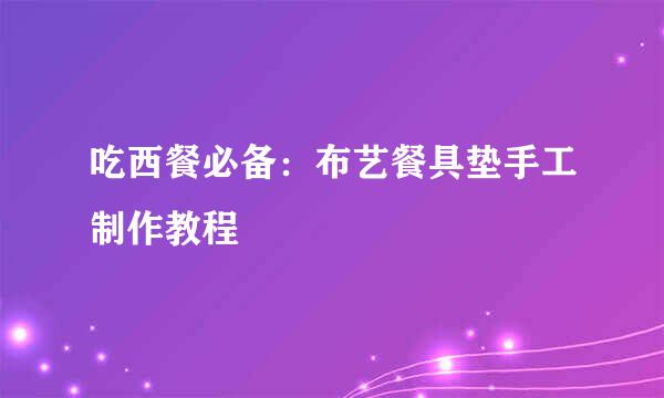 吃西餐必备：布艺餐具垫手工制作教程