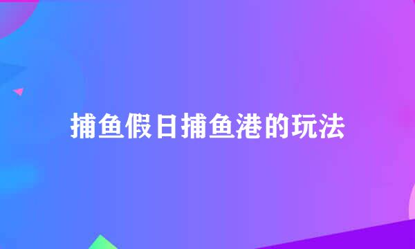 捕鱼假日捕鱼港的玩法