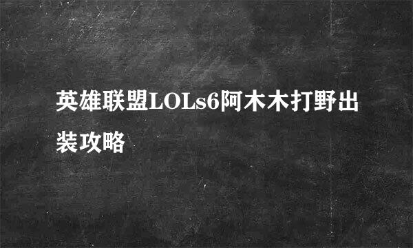 英雄联盟LOLs6阿木木打野出装攻略