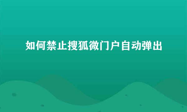 如何禁止搜狐微门户自动弹出