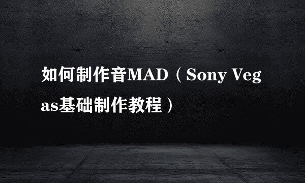 如何制作音MAD（Sony Vegas基础制作教程）