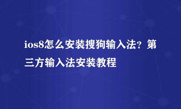 ios8怎么安装搜狗输入法？第三方输入法安装教程