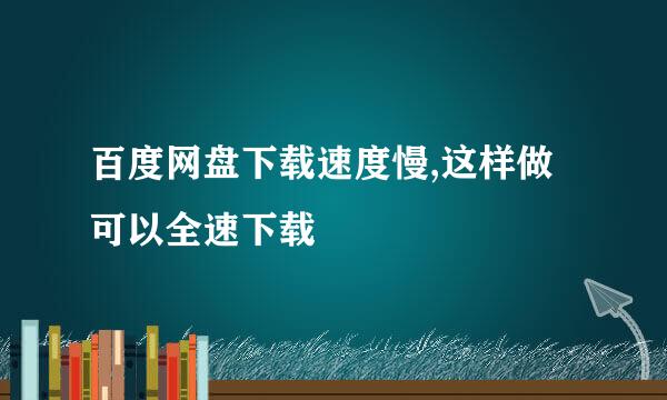 百度网盘下载速度慢,这样做可以全速下载