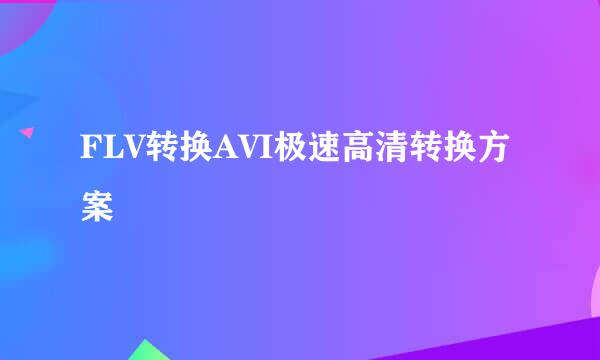 FLV转换AVI极速高清转换方案