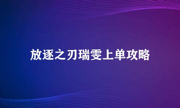 放逐之刃瑞雯上单攻略