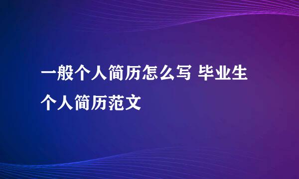 一般个人简历怎么写 毕业生个人简历范文