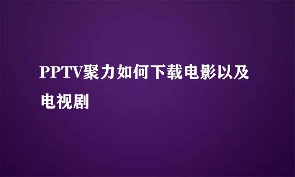 PPTV聚力如何下载电影以及电视剧