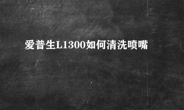 爱普生L1300如何清洗喷嘴