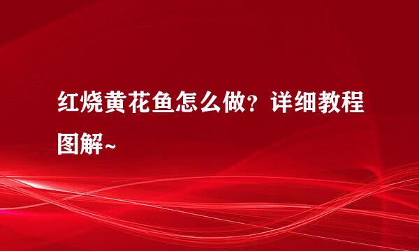 红烧黄花鱼怎么做？详细教程图解~