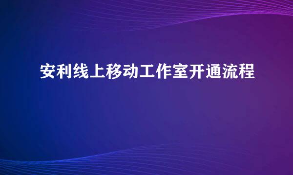 安利线上移动工作室开通流程