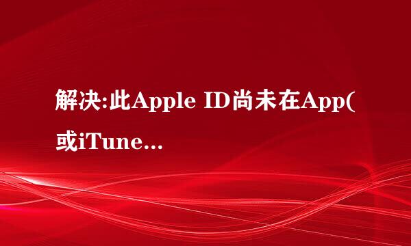 解决:此Apple ID尚未在App(或iTunes) Store使用