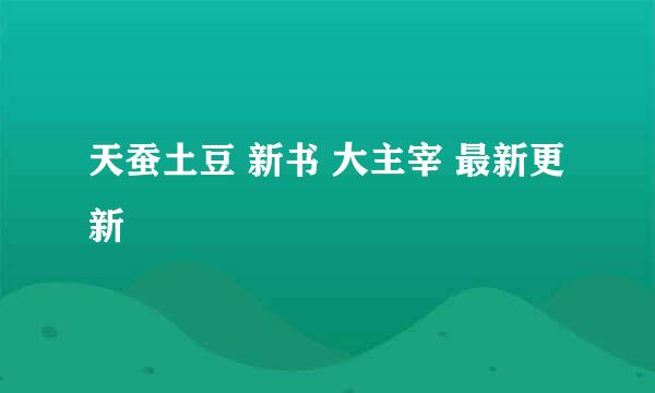 天蚕土豆 新书 大主宰 最新更新