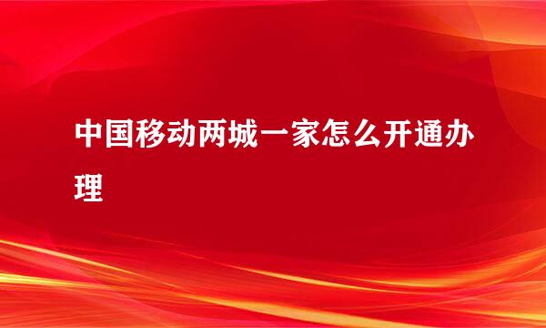 中国移动两城一家怎么开通办理