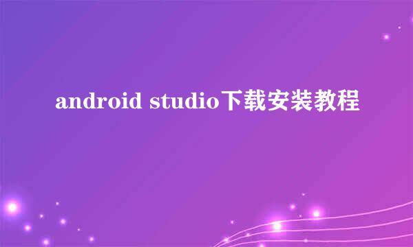 android studio下载安装教程