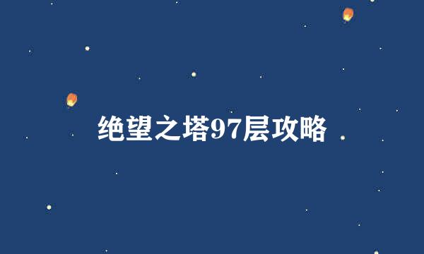 绝望之塔97层攻略