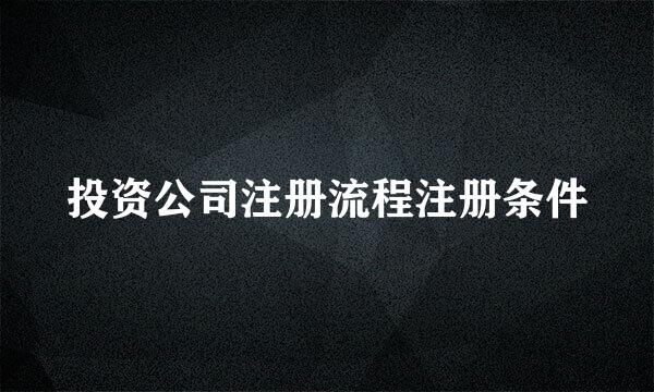 投资公司注册流程注册条件