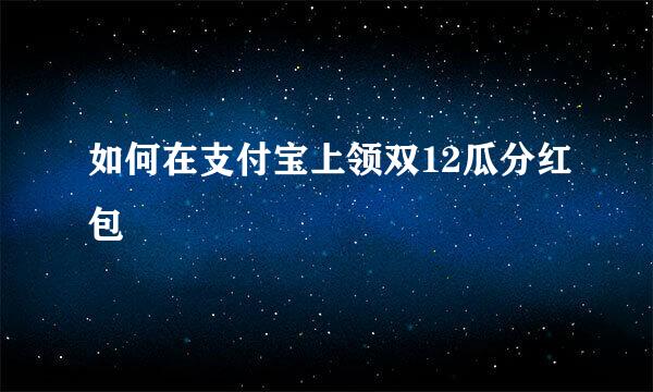 如何在支付宝上领双12瓜分红包