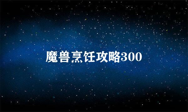 魔兽烹饪攻略300