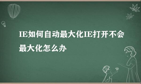 IE如何自动最大化IE打开不会最大化怎么办