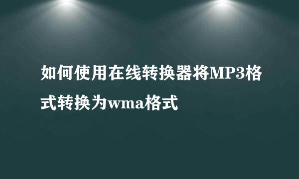 如何使用在线转换器将MP3格式转换为wma格式