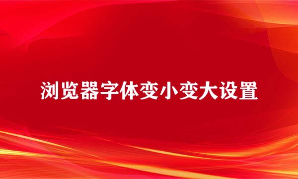 浏览器字体变小变大设置