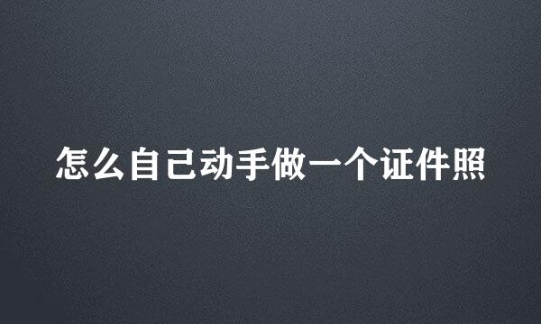 怎么自己动手做一个证件照