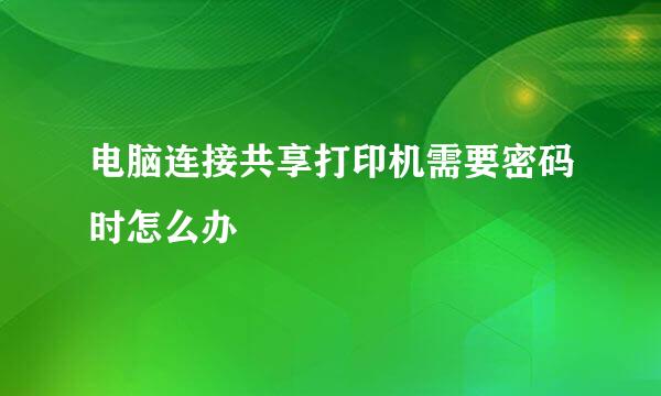 电脑连接共享打印机需要密码时怎么办