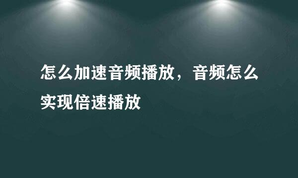 怎么加速音频播放，音频怎么实现倍速播放