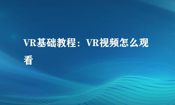 VR基础教程：VR视频怎么观看