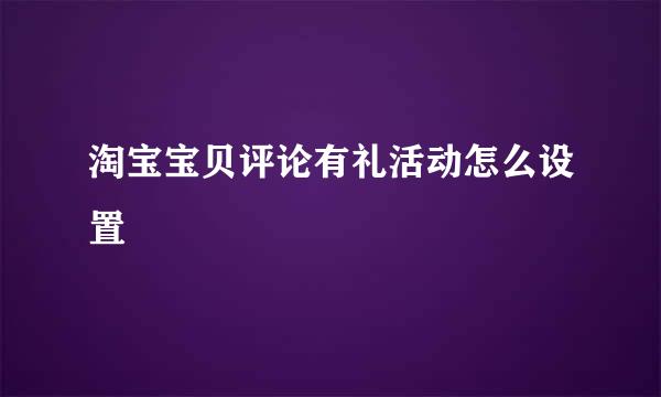 淘宝宝贝评论有礼活动怎么设置