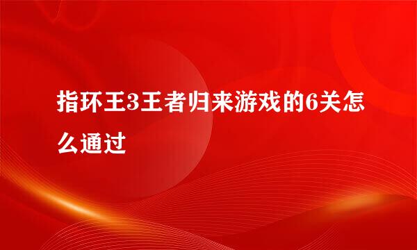 指环王3王者归来游戏的6关怎么通过