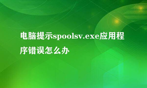 电脑提示spoolsv.exe应用程序错误怎么办