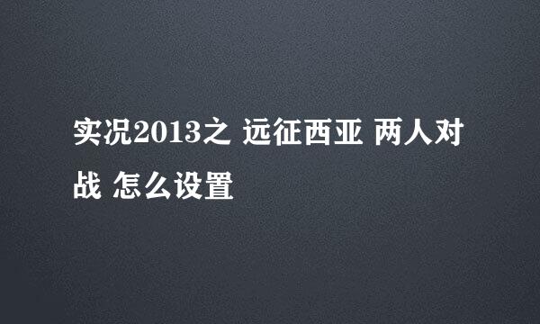 实况2013之 远征西亚 两人对战 怎么设置