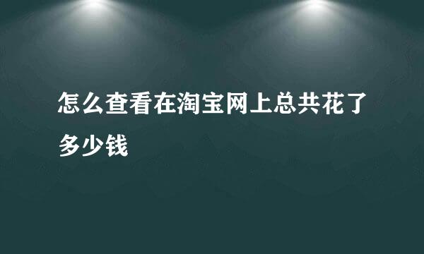 怎么查看在淘宝网上总共花了多少钱