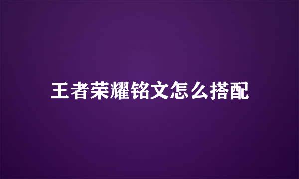 王者荣耀铭文怎么搭配