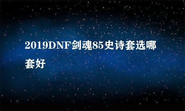 2019DNF剑魂85史诗套选哪套好