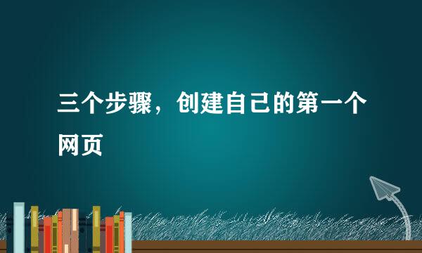 三个步骤，创建自己的第一个网页