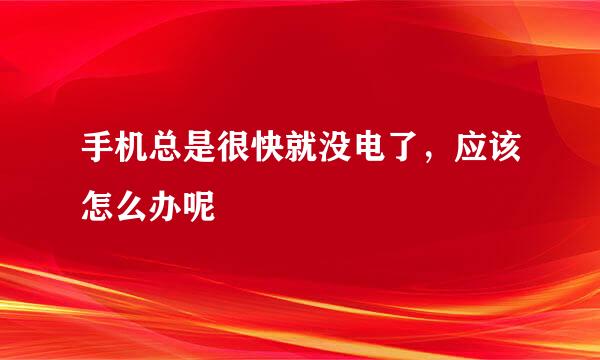 手机总是很快就没电了，应该怎么办呢