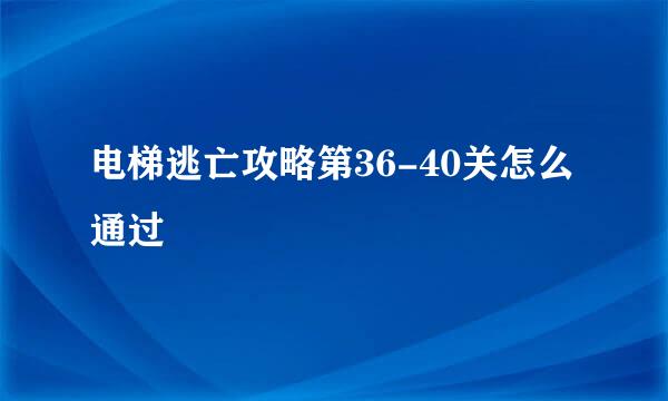 电梯逃亡攻略第36-40关怎么通过