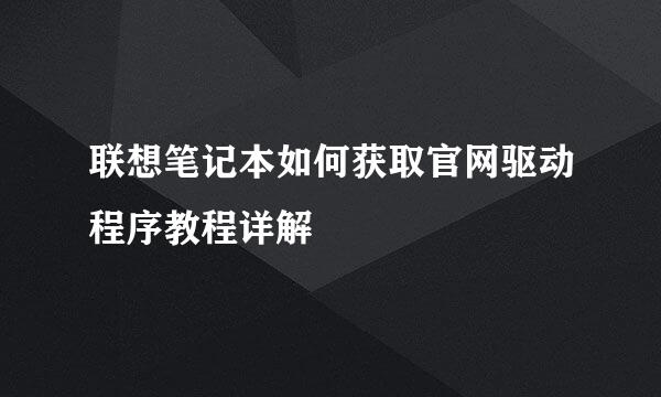 联想笔记本如何获取官网驱动程序教程详解