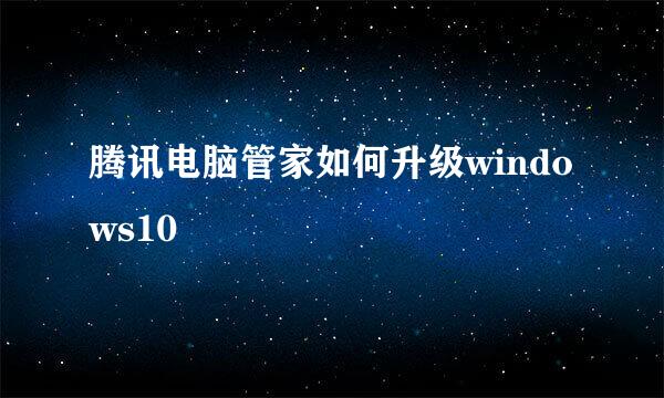 腾讯电脑管家如何升级windows10