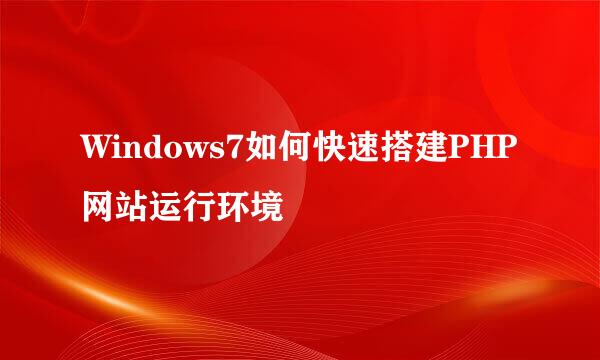 Windows7如何快速搭建PHP网站运行环境