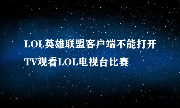 LOL英雄联盟客户端不能打开TV观看LOL电视台比赛