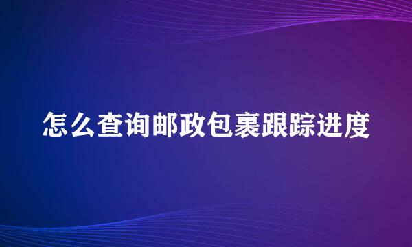 怎么查询邮政包裹跟踪进度