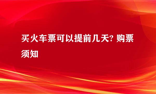 买火车票可以提前几天? 购票须知