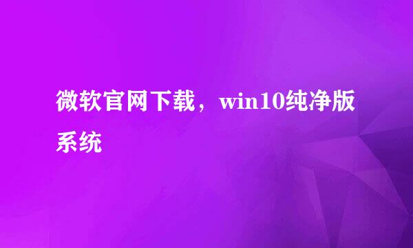 微软官网下载，win10纯净版系统