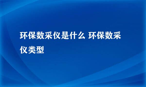 环保数采仪是什么 环保数采仪类型